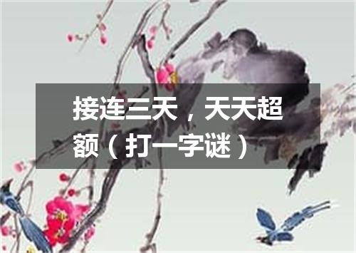 接连三天，天天超额（打一字谜）