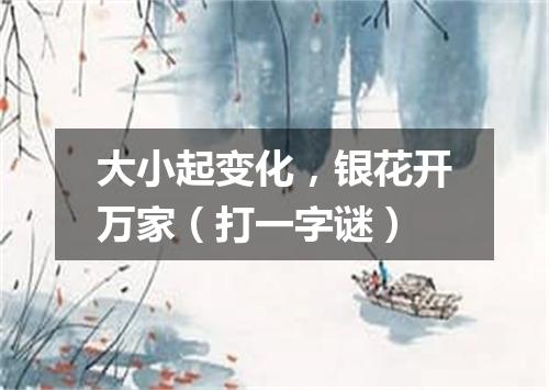 大小起变化，银花开万家（打一字谜）