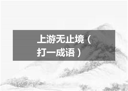 上游无止境（打一成语）