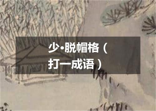 少·脱帽格（打一成语）