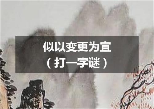 似以变更为宜（打一字谜）