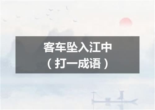 客车坠入江中（打一成语）