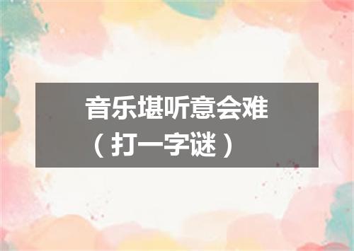 音乐堪听意会难（打一字谜）