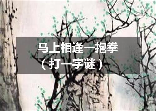 马上相逢一抱拳（打一字谜）