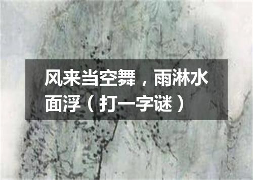 风来当空舞，雨淋水面浮（打一字谜）