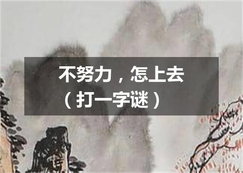不努力，怎上去（打一字谜）