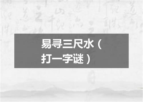 易寻三尺水（打一字谜）
