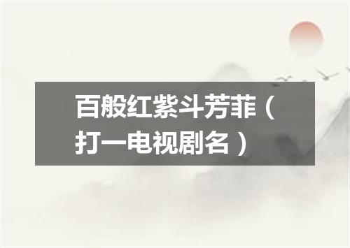 百般红紫斗芳菲（打一电视剧名）