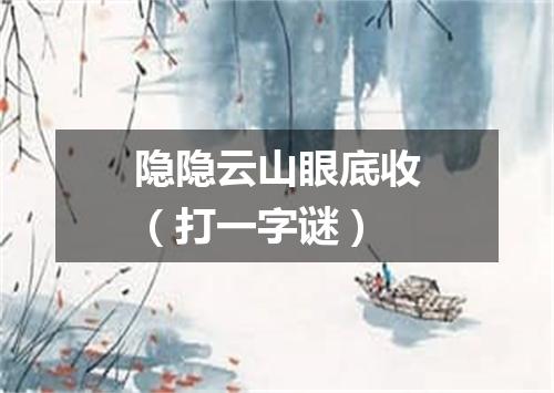隐隐云山眼底收（打一字谜）
