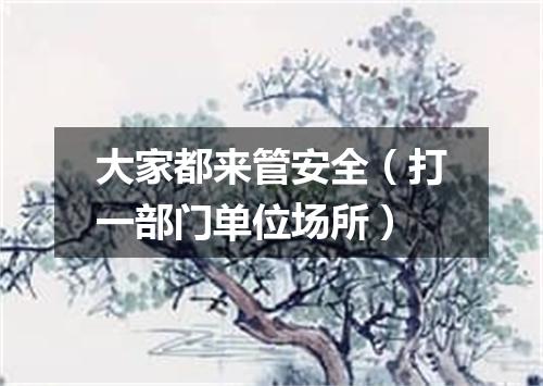 大家都来管安全（打一部门单位场所）