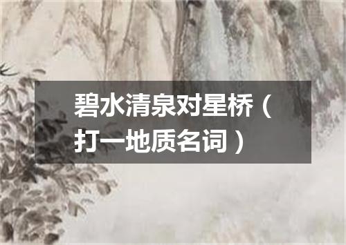 碧水清泉对星桥（打一地质名词）