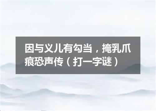 因与义儿有勾当，掩乳爪痕恐声传（打一字谜）