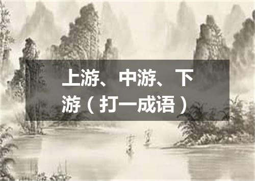 上游、中游、下游（打一成语）