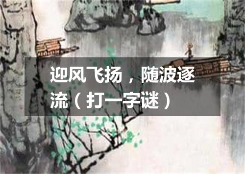 迎风飞扬，随波逐流（打一字谜）
