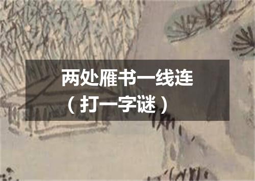 两处雁书一线连（打一字谜）
