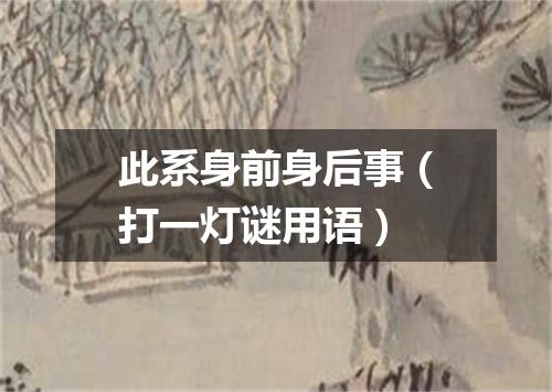 此系身前身后事（打一灯谜用语）