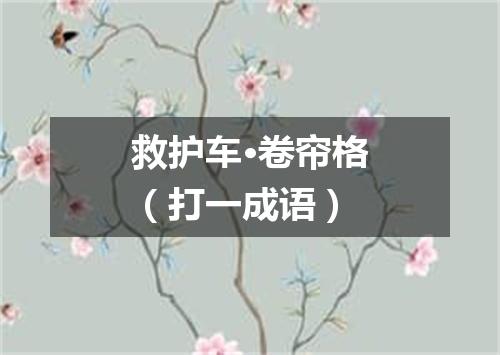 救护车·卷帘格（打一成语）
