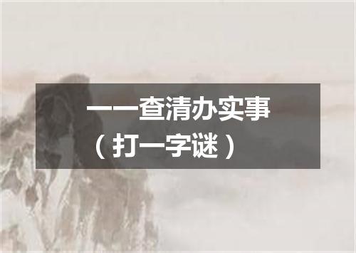 一一查清办实事（打一字谜）