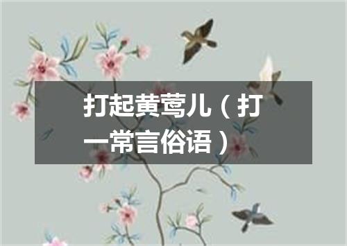 打起黄莺儿（打一常言俗语）