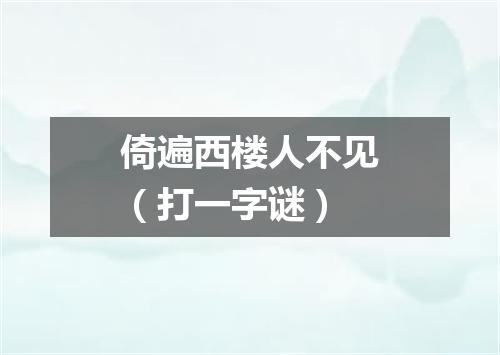 倚遍西楼人不见（打一字谜）