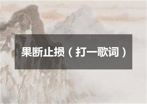 果断止损（打一歌词）