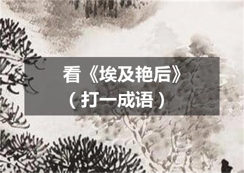 看《埃及艳后》（打一成语）