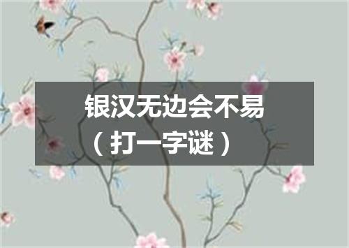 银汉无边会不易（打一字谜）