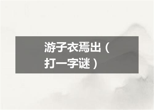游子衣焉出（打一字谜）