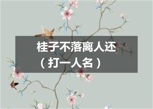 桂子不落离人还（打一人名）