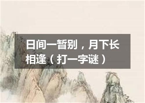日间一暂别，月下长相逢（打一字谜）