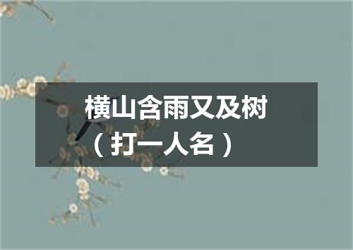 横山含雨又及树（打一人名）