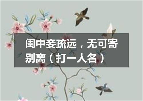 闺中妾疏远，无可寄别离（打一人名）