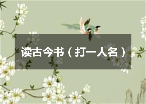 读古今书（打一人名）