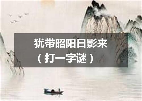 犹带昭阳日影来（打一字谜）