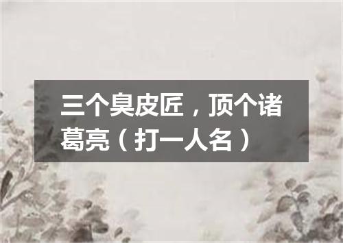 三个臭皮匠，顶个诸葛亮（打一人名）