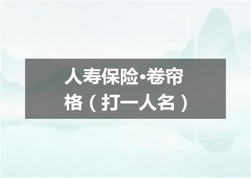 人寿保险·卷帘格（打一人名）