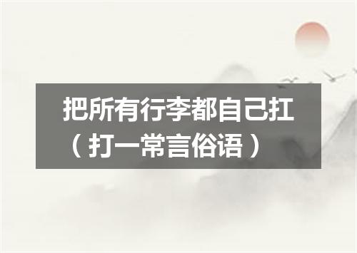 把所有行李都自己扛（打一常言俗语）