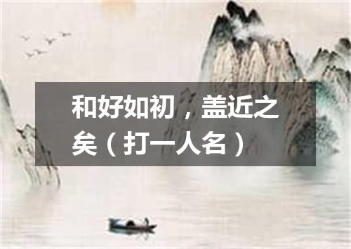 和好如初，盖近之矣（打一人名）