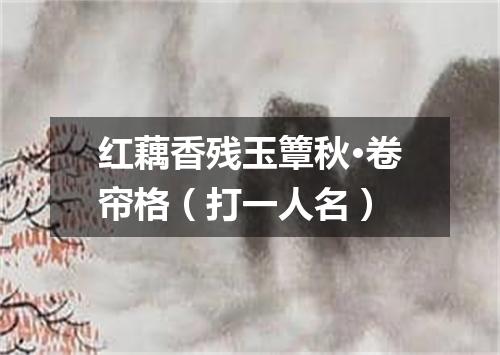 红藕香残玉簟秋·卷帘格（打一人名）