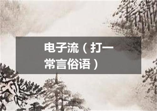 电子流（打一常言俗语）