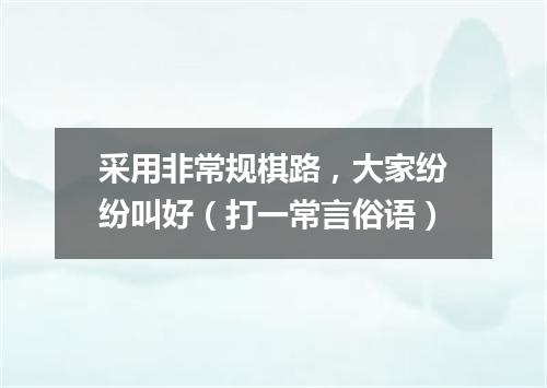 采用非常规棋路，大家纷纷叫好（打一常言俗语）