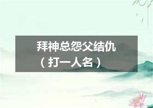 拜神总怨父结仇（打一人名）