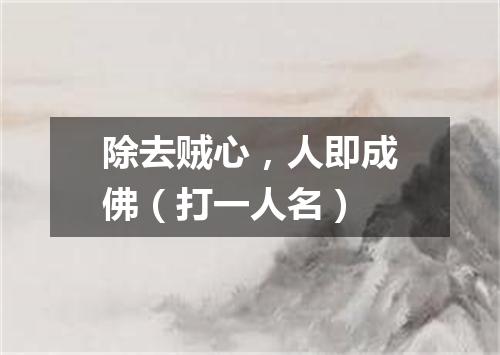 除去贼心，人即成佛（打一人名）