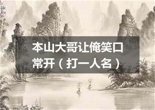 本山大哥让俺笑口常开（打一人名）