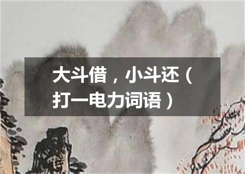 大斗借，小斗还（打一电力词语）