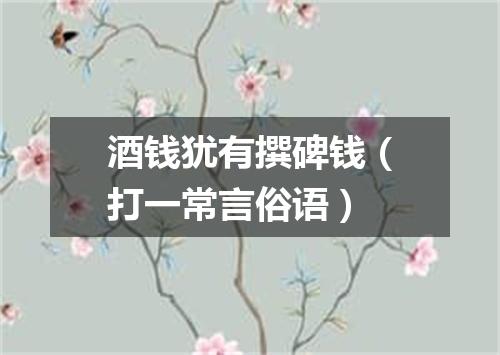酒钱犹有撰碑钱（打一常言俗语）