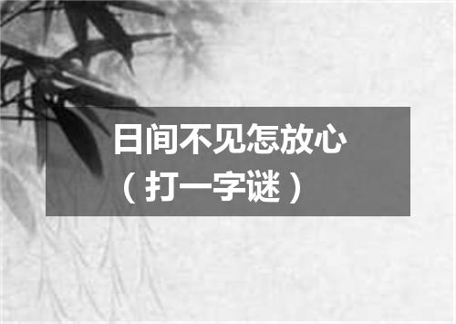 日间不见怎放心（打一字谜）