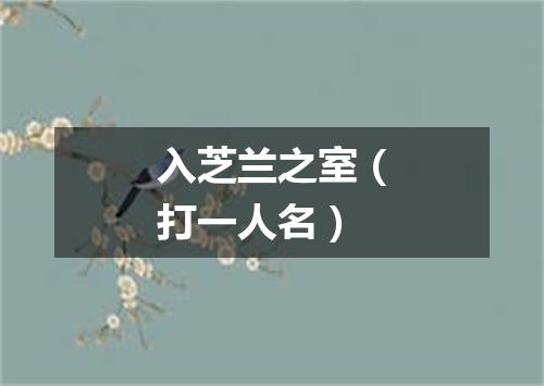 入芝兰之室（打一人名）