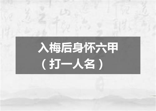 入梅后身怀六甲（打一人名）