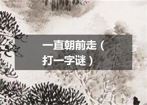 一直朝前走（打一字谜）